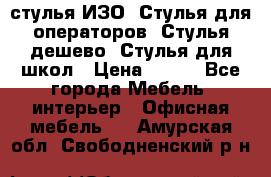 стулья ИЗО, Стулья для операторов, Стулья дешево, Стулья для школ › Цена ­ 450 - Все города Мебель, интерьер » Офисная мебель   . Амурская обл.,Свободненский р-н